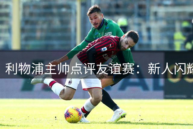 利物浦主帅点评友谊赛：新人闪耀，备战联赛强化体能