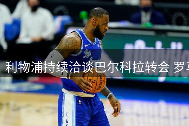 利物浦持续洽谈巴尔科拉转会 罗马诺预测交易即将达成