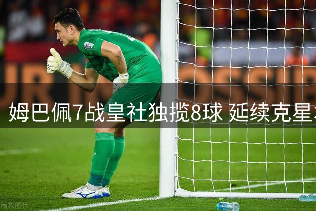 姆巴佩7战皇社独揽8球 延续克星本色