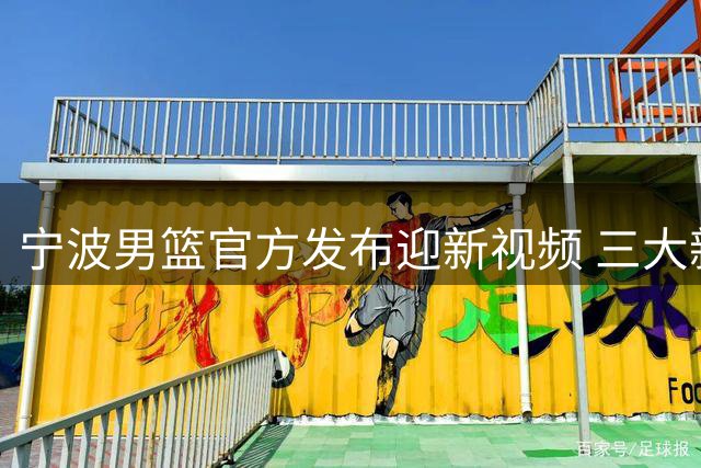 宁波男篮官方发布迎新视频 三大新援正式亮相引发球迷期待