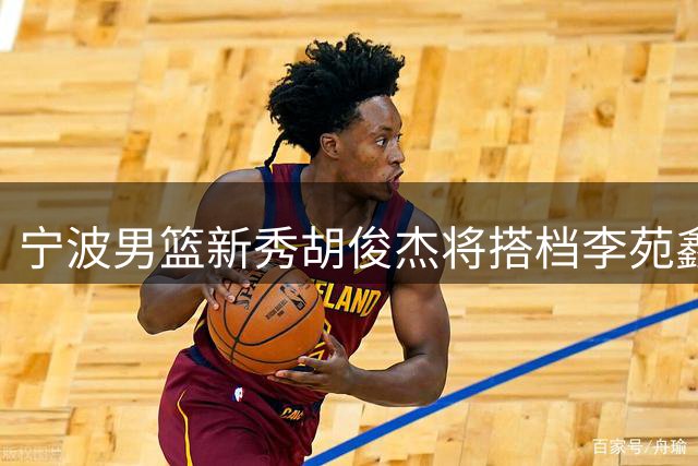 宁波男篮新秀胡俊杰将搭档李苑鑫