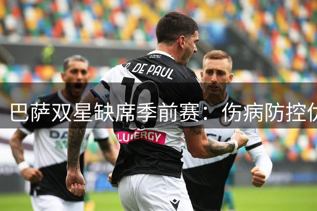 巴萨双星缺席季前赛：伤病防控优于短期表现