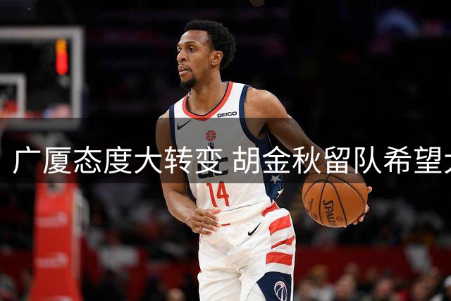 广厦态度大转变 胡金秋留队希望大增
