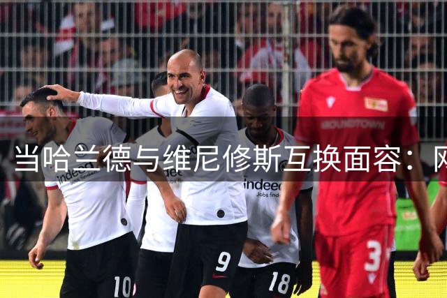 当哈兰德与维尼修斯互换面容：网友热议换脸效果