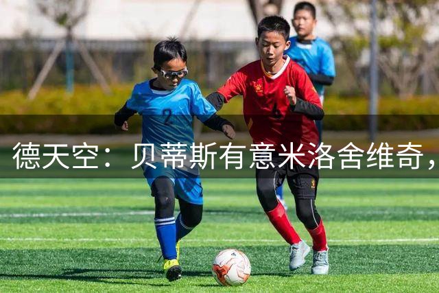 德天空：贝蒂斯有意米洛舍维奇，斯图加特要价600-900万欧