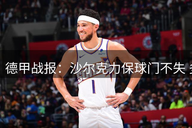 德甲战报：沙尔克力保球门不失 多特逆转获连胜