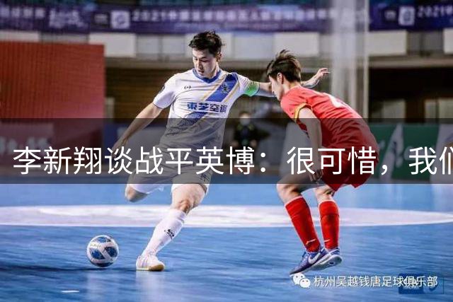 李新翔谈战平英博：很可惜，我们机会很多但是没有赢下比赛