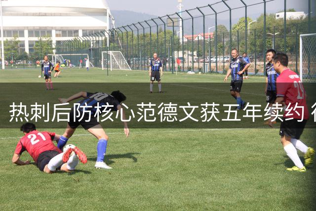 热刺后防核心范德文获五年续约 德泽尔比战术革新成关键转折
