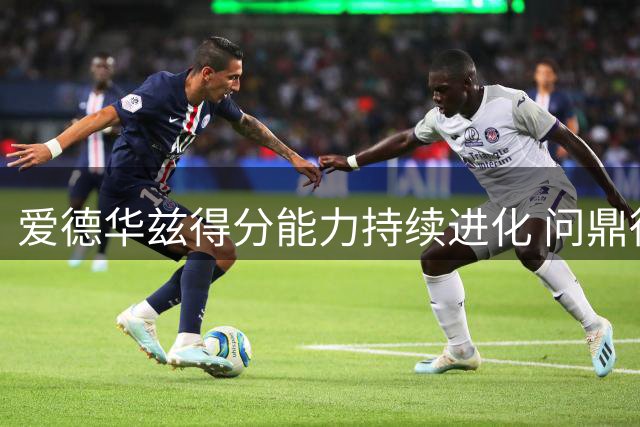 爱德华兹得分能力持续进化 问鼎得分王宝座近在眼前