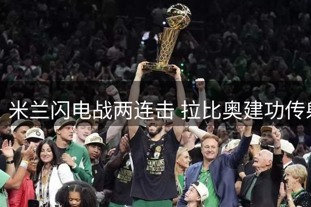 米兰闪电战两连击 拉比奥建功传射俱佳