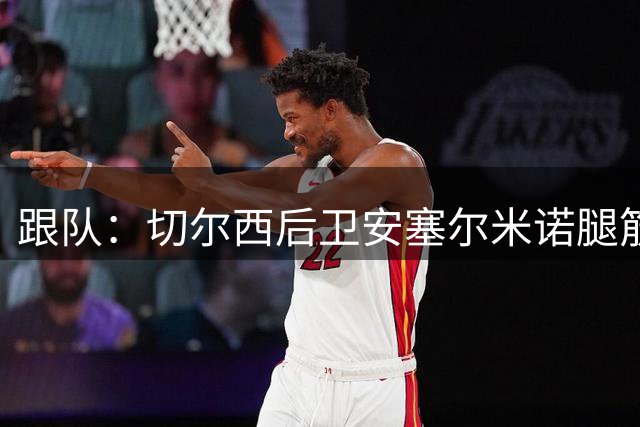 跟队：切尔西后卫安塞尔米诺腿筋叕伤了，很可能影响未来规划
