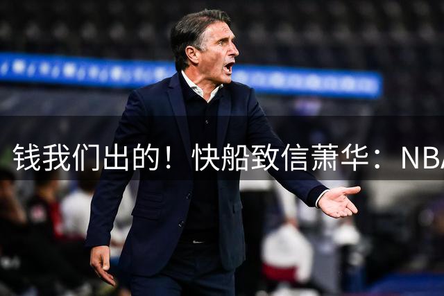 钱我们出的！快船致信萧华：NBA调查耗资近5000万 是鲍尔默资助的