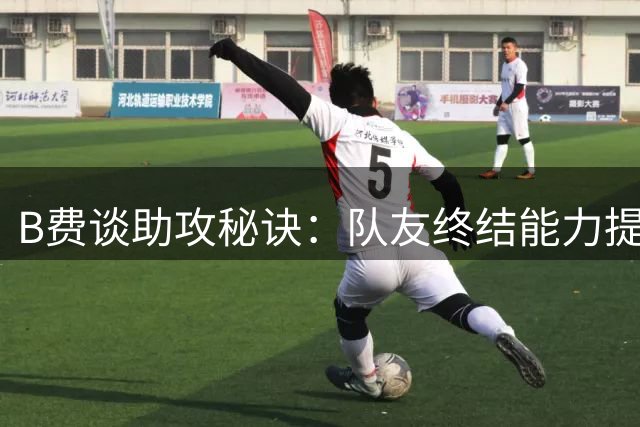 B费谈助攻秘诀：队友终结能力提升是关键